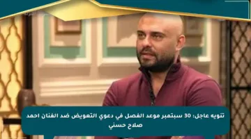 تنويه عاجل: 30 سبتمبر موعد الفصل في دعوى التعويض ضد الفنان أحمد صلاح حسني